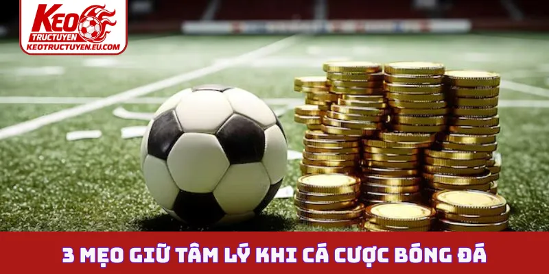 3 mẹo giữ tâm lý khi cá cược bóng đá đỉnh nhất