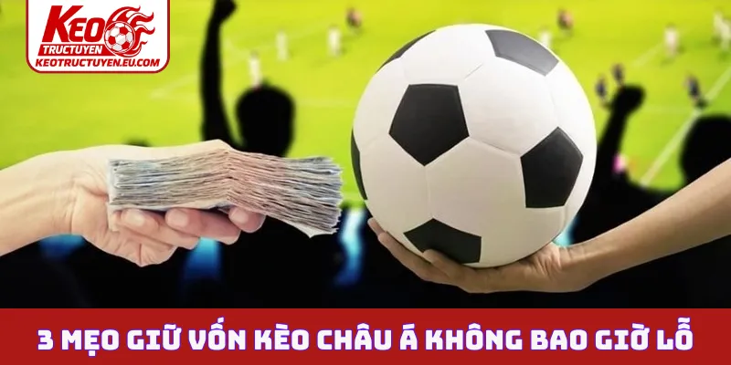 3 mẹo giữ vốn kèo Châu Á không bao giờ lỗ