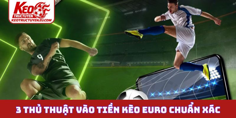 3 thủ thuật vào tiền kèo Euro chuẩn xác