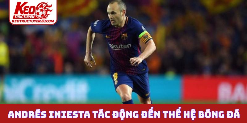 Andrés Iniesta tác động đến thế hệ bóng đá