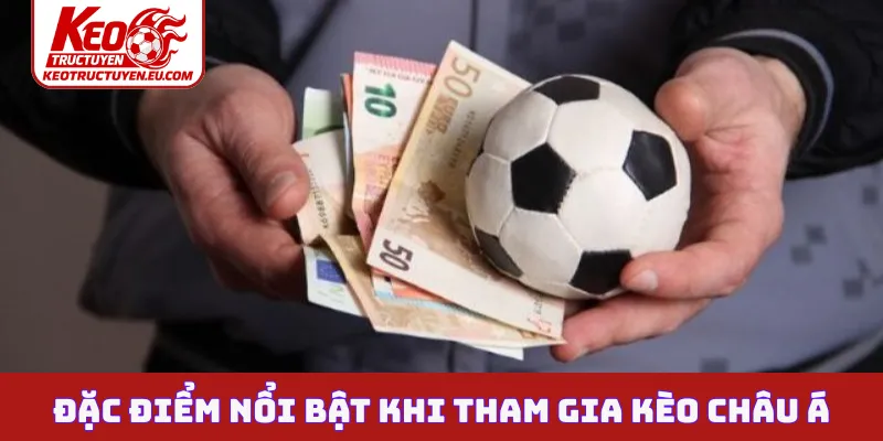 Đặc điểm nổi bật khi tham gia kèo Châu Á