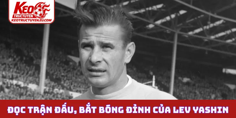 Đọc trận đấu, bắt bóng đỉnh của Lev Yashin
