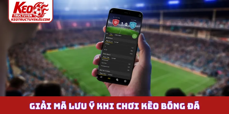 Giải mã lưu ý khi chơi kèo bóng đá