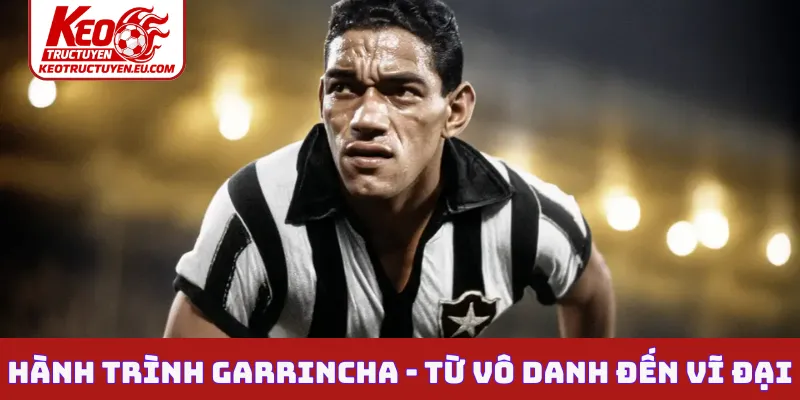 Hành trình Garrincha - Từ vô danh đến vĩ đại