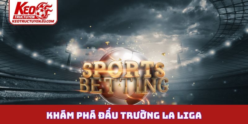 Khám phá đấu trường La Liga