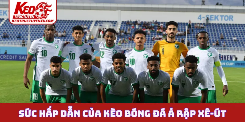 Sức hấp dẫn nổi bật của kèo bóng đá Ả Rập Xê-út